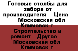 Готовые столбы для забора от производителя. › Цена ­ 200 - Московская обл., Климовск г. Строительство и ремонт » Другое   . Московская обл.,Климовск г.